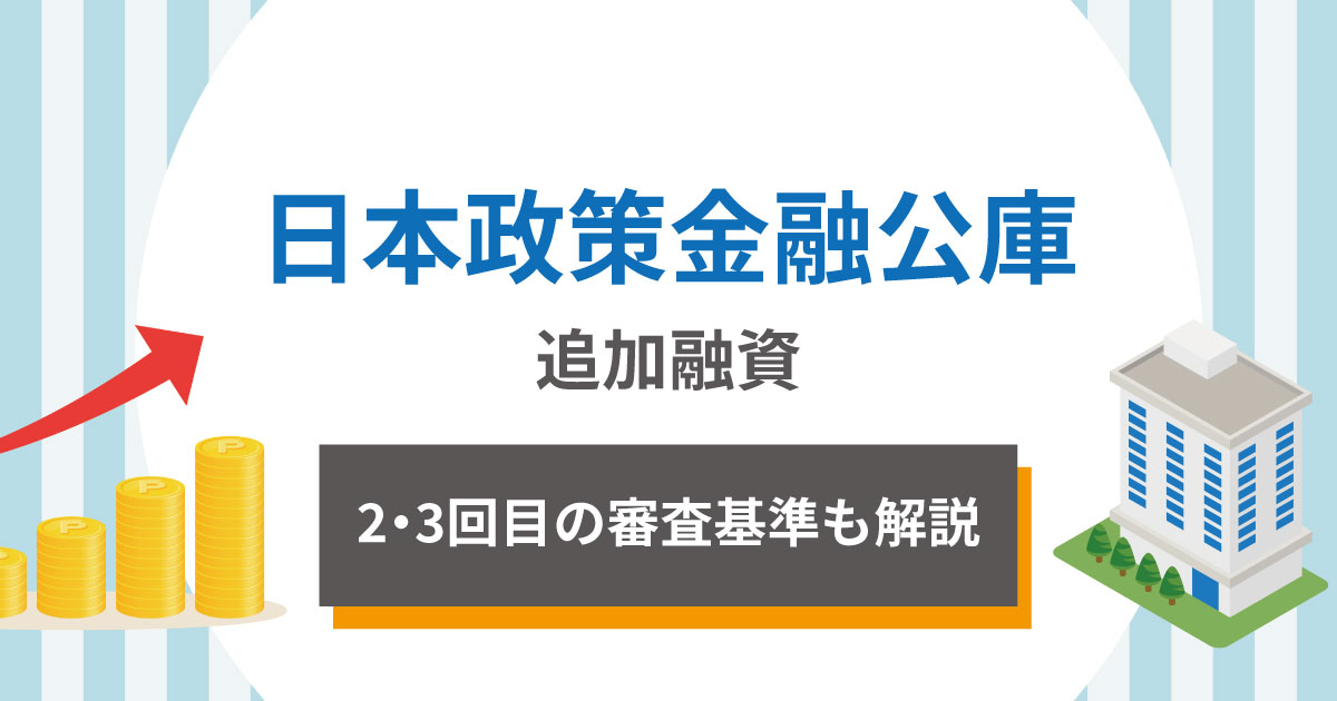 日本政策金融公庫から追加融資を受けることは可能！2・3回目の審査基準