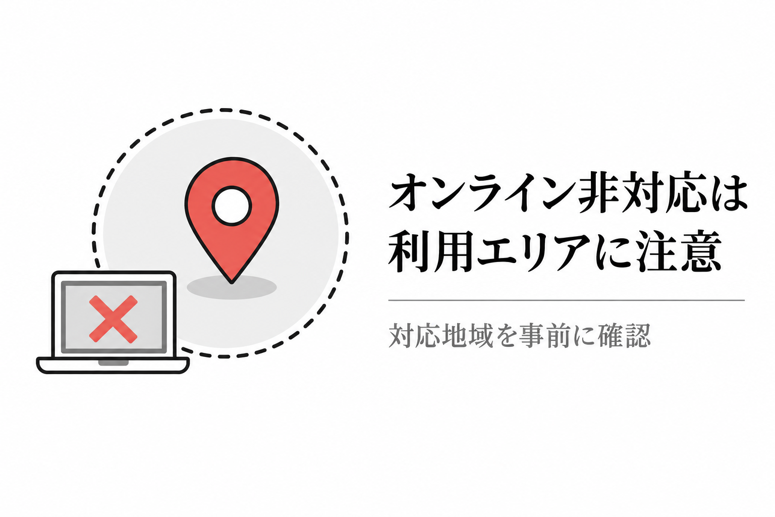 位置マークと点線の円、バツ印のノートパソコンのイラスト。オンライン非対応の業者は利用できるエリアを事前に確認する