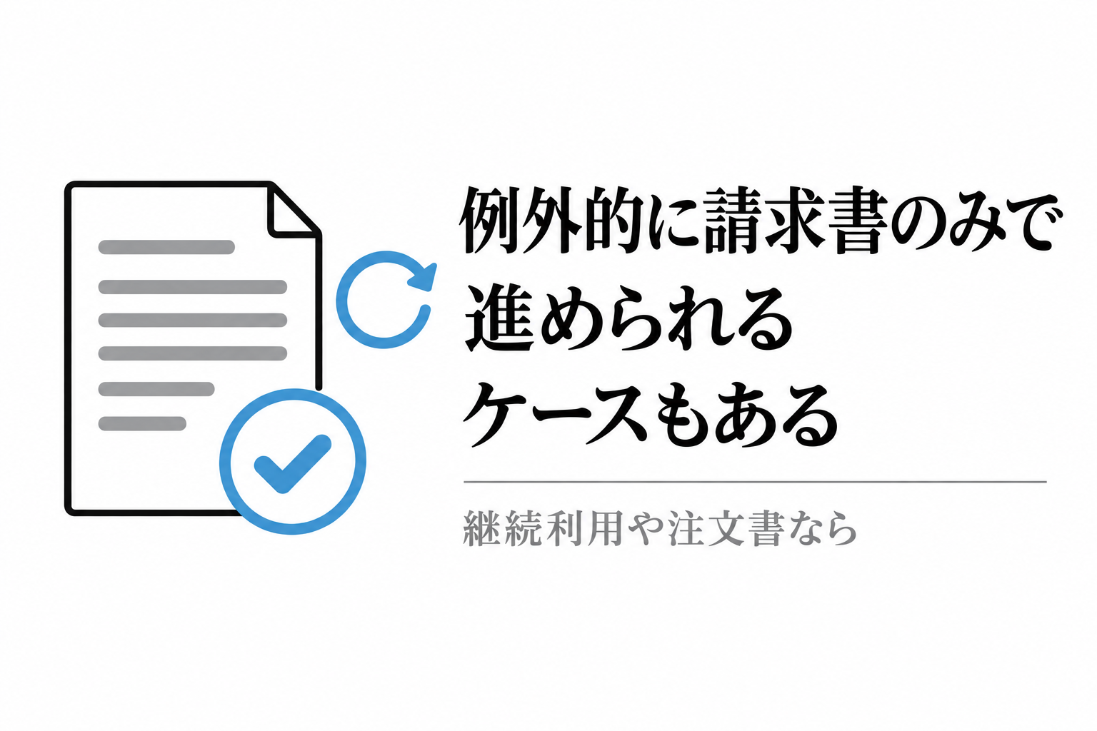例外的に請求書のみで進められるケースもある。継続利用や注文書の場合