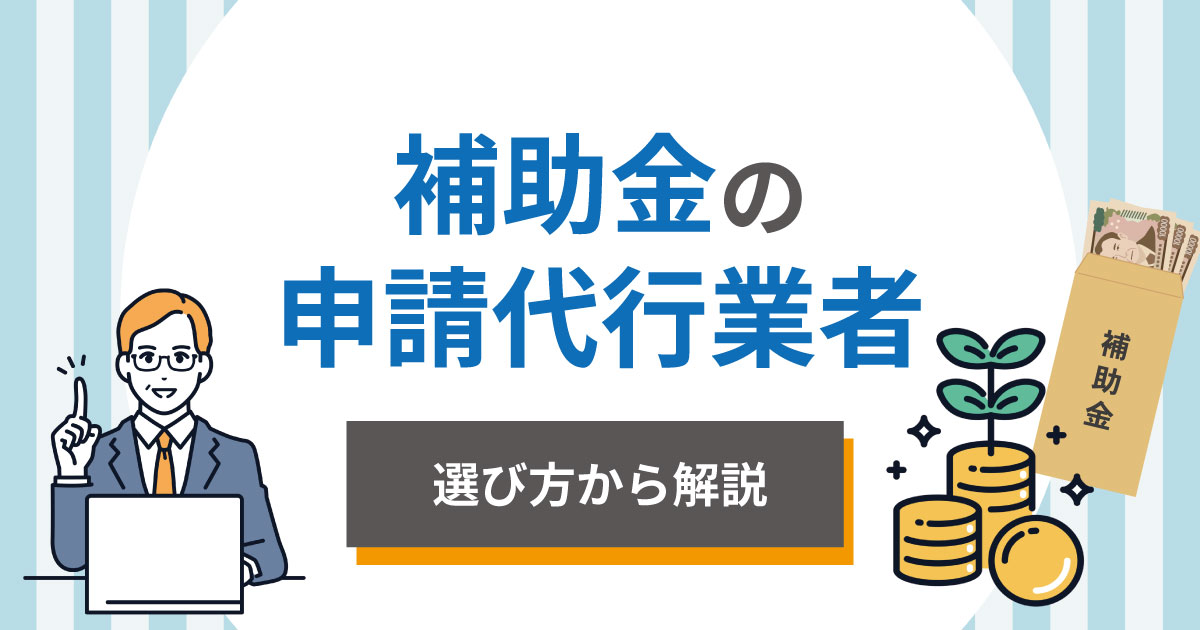 補助金の申請代行におすすめの業者【2025年版】選び方から解説