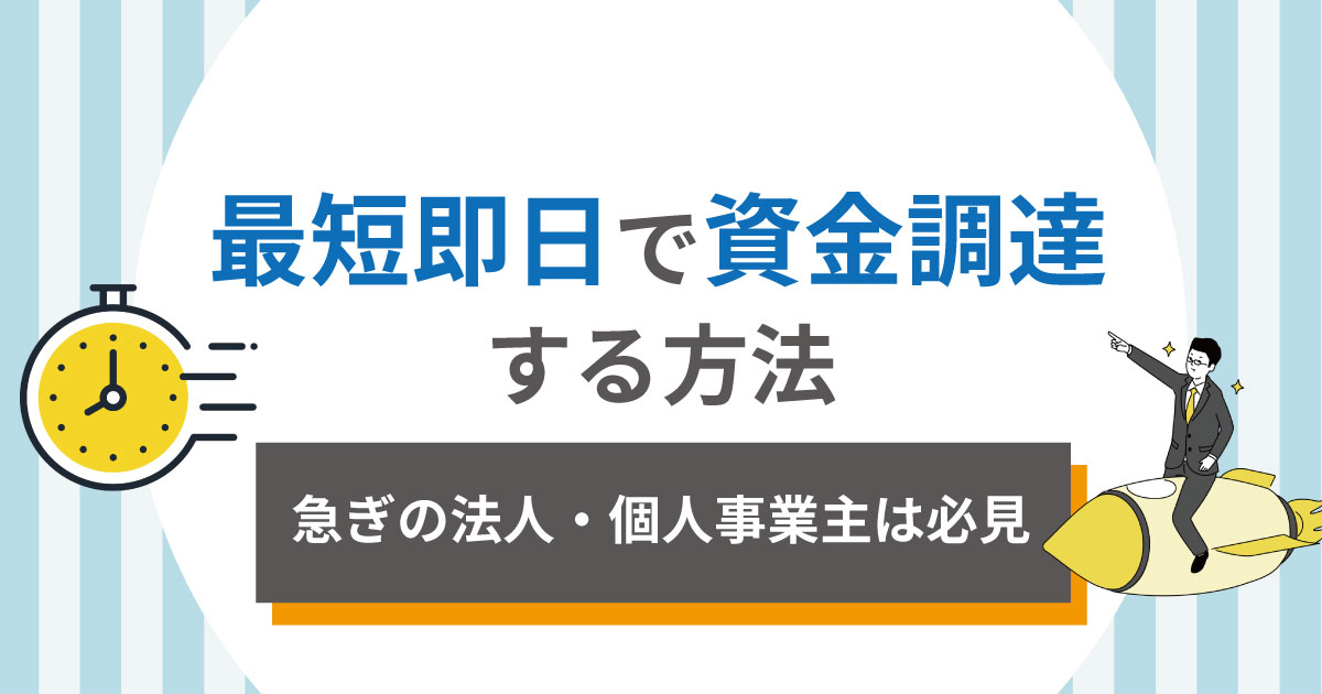 最短即日で資金調達する方法を解説！急ぎの法人・個人必見【2025】