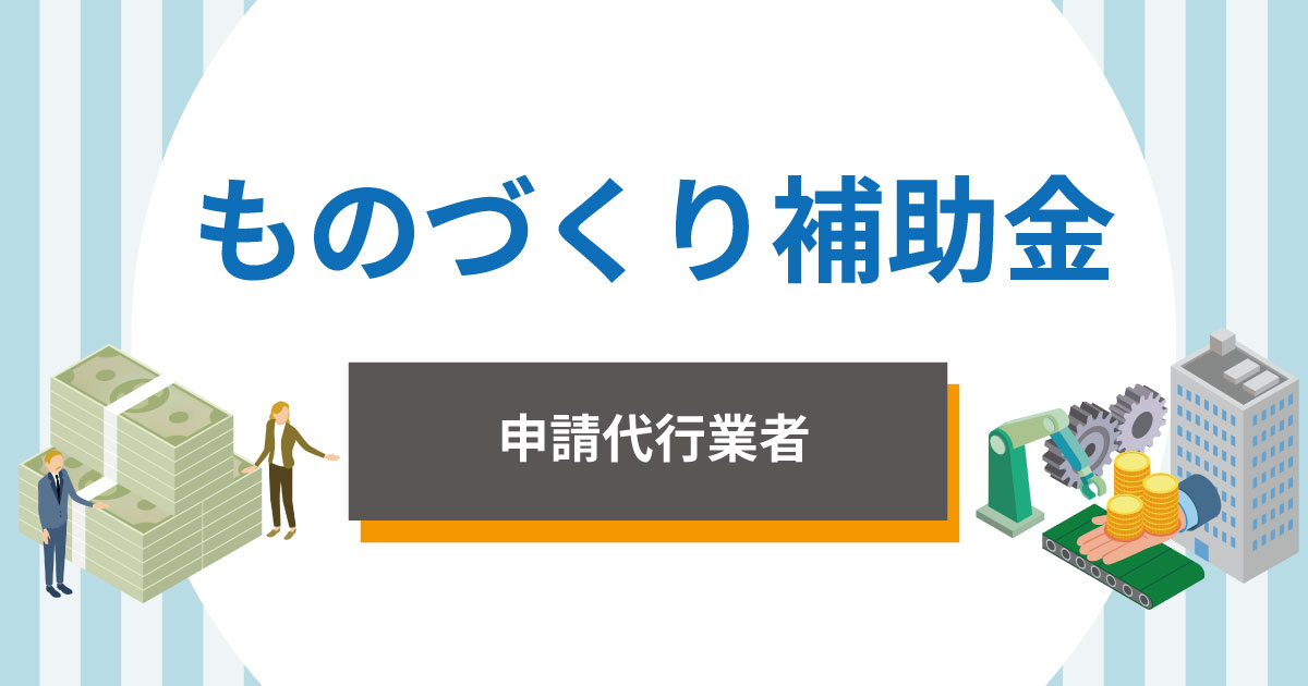 ものづくり補助金の申請代行におすすめの業者【2025年版】