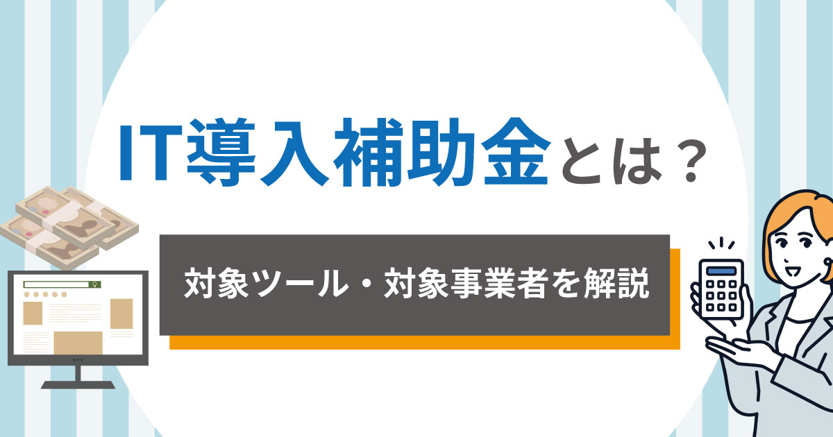 IT導入補助金とは？【2025】対象ツール・対象事業者をわかりやすく解説