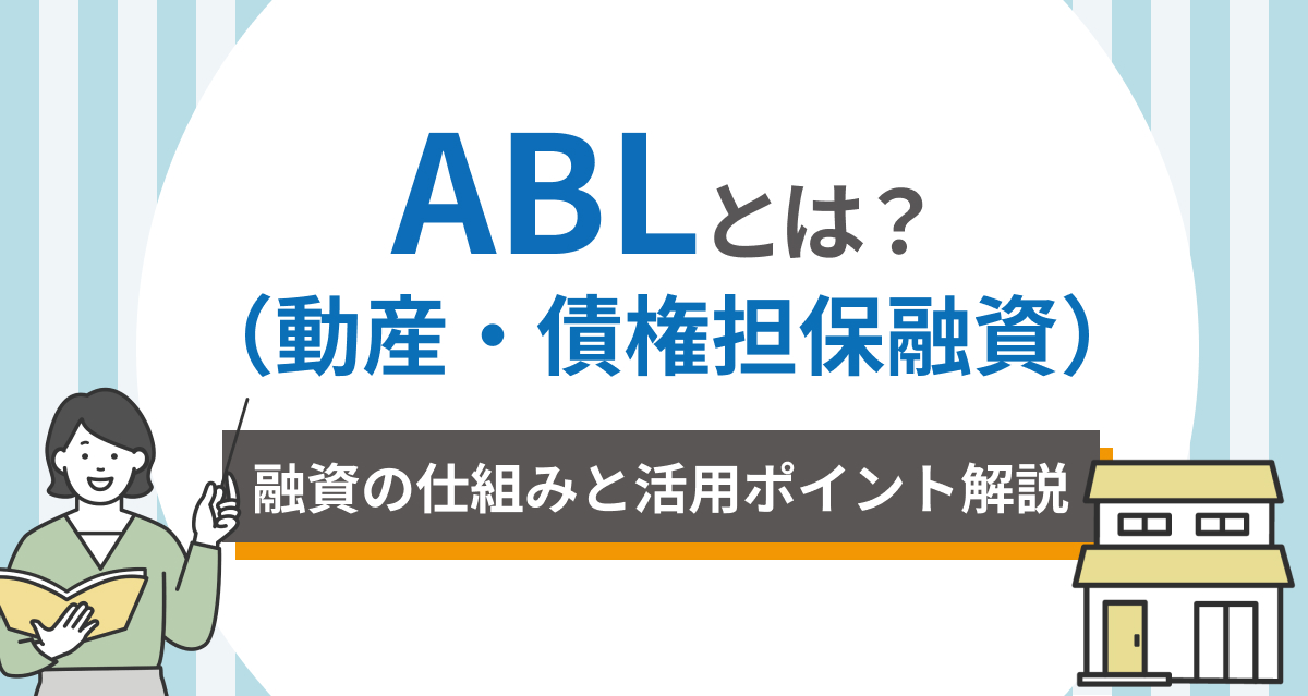 ABL(動産・債権担保融資)とは?融資の仕組みと活用ポイントをわかりやすく解説