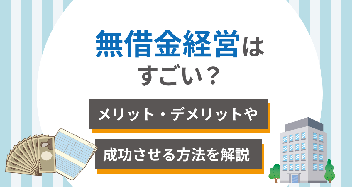 無借金経営はすごい?メリット・デメリットや成功させる方法を解説