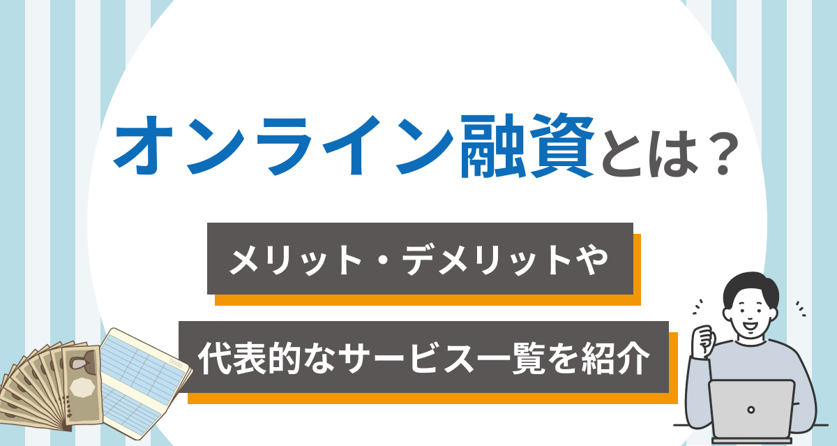オンライン融資とは?メリット・デメリットや代表的なサービス一覧を紹介